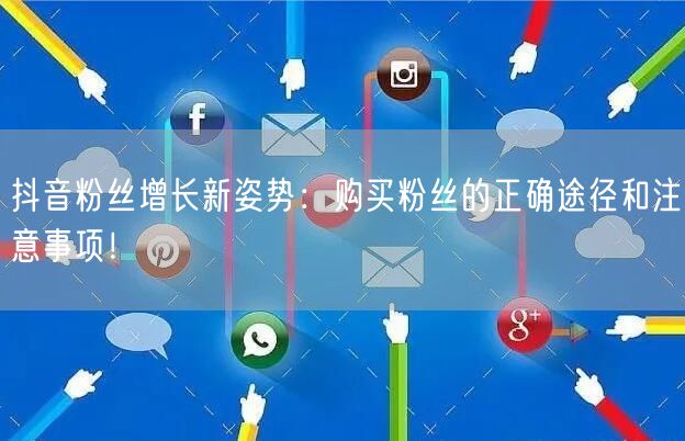 抖音粉丝增长新姿势：购买粉丝的正确途径和注意事项！