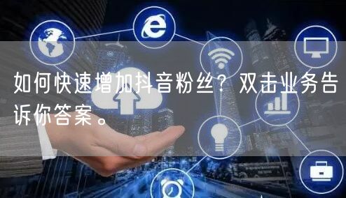 如何快速增加抖音粉丝？双击业务告诉你答案。