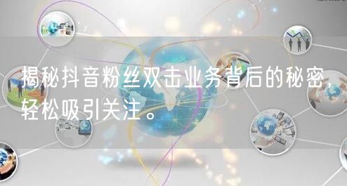 揭秘抖音粉丝双击业务背后的秘密，轻松吸引关注。