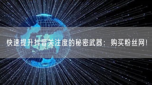 快速提升抖音关注度的秘密武器：购买粉丝网！