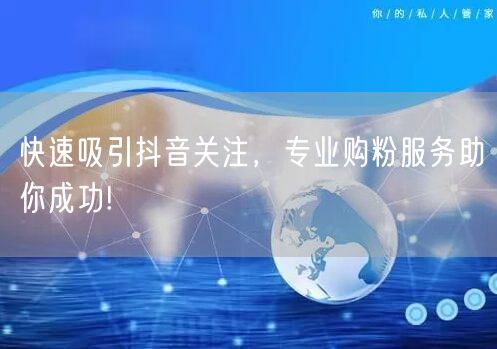 快速吸引抖音关注，专业购粉服务助你成功!