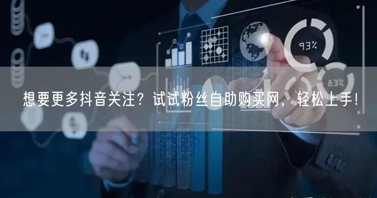 想要更多抖音关注？试试粉丝自助购买网，轻松上手！