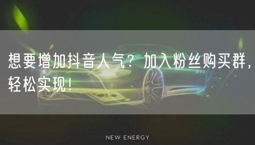 想要增加抖音人气？加入粉丝购买群，轻松实现！