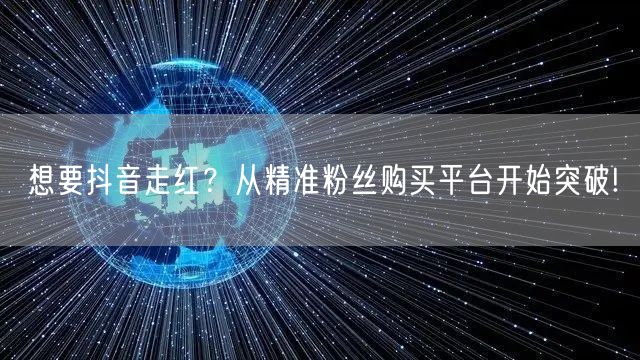 想要抖音走红？从精准粉丝购买平台开始突破!