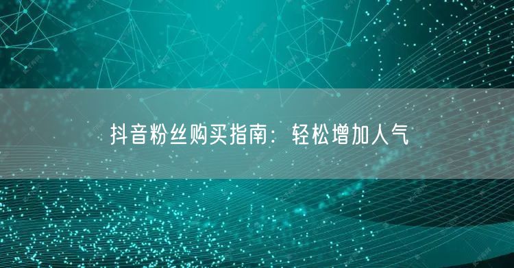 抖音粉丝购买指南：轻松增加人气