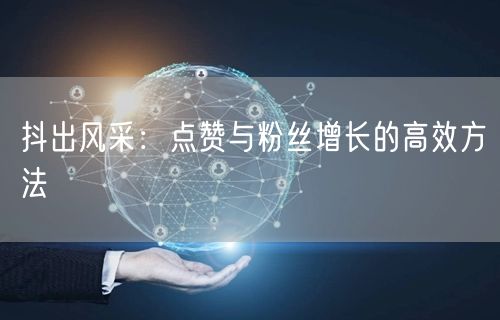 抖出风采：点赞与粉丝增长的高效方法