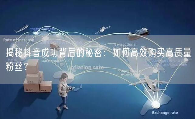 揭秘抖音成功背后的秘密：如何高效购买高质量粉丝？
