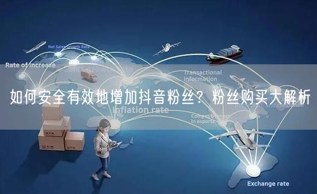 如何安全有效地增加抖音粉丝？粉丝购买大解析