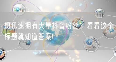 想迅速拥有大量抖音粉丝？看看这个标题就知道答案!