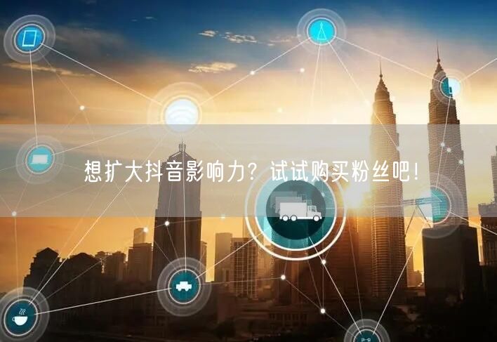 想扩大抖音影响力？试试购买粉丝吧！