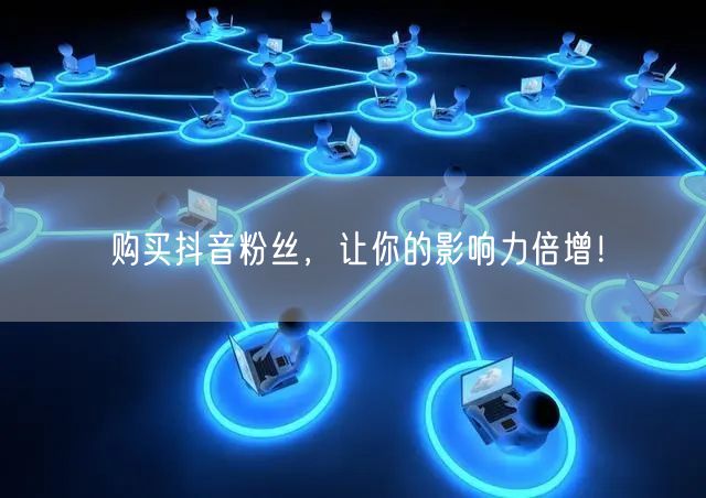 购买抖音粉丝，让你的影响力倍增！