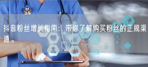 抖音粉丝增长指南：带你了解购买粉丝的正规渠道。