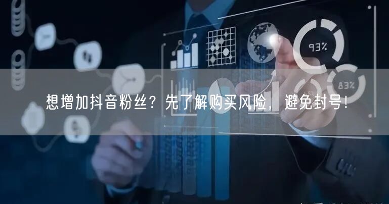 想增加抖音粉丝？先了解购买风险，避免封号！