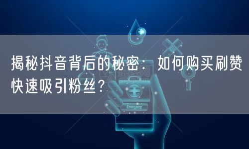 揭秘抖音背后的秘密：如何购买刷赞快速吸引粉丝？