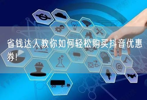 省钱达人教你如何轻松购买抖音优惠券!