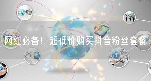 网红必备！超低价购买抖音粉丝套餐！