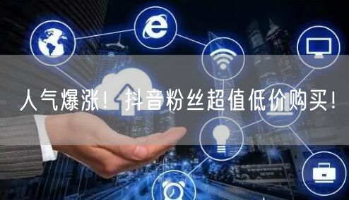 人气爆涨！抖音粉丝超值低价购买！