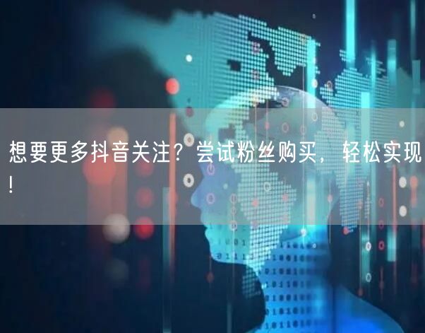 想要更多抖音关注？尝试粉丝购买，轻松实现!