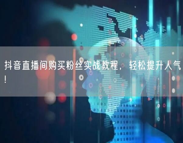 抖音直播间购买粉丝实战教程，轻松提升人气!