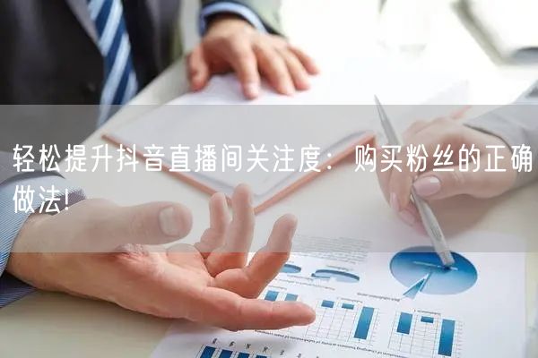 轻松提升抖音直播间关注度：购买粉丝的正确做法!