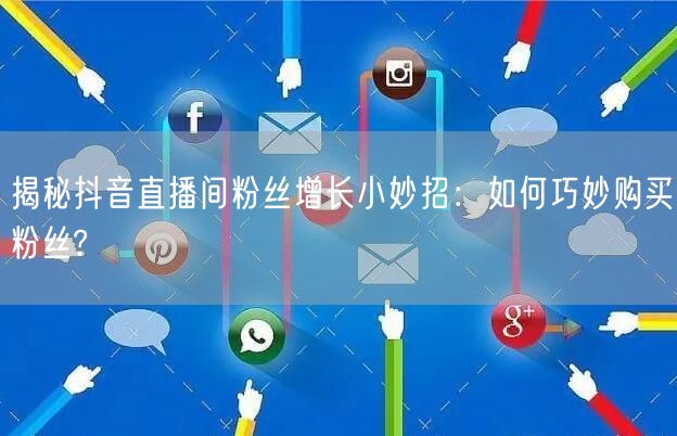 揭秘抖音直播间粉丝增长小妙招：如何巧妙购买粉丝?