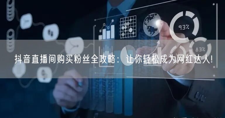 抖音直播间购买粉丝全攻略：让你轻松成为网红达人!