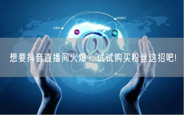 想要抖音直播间火爆？试试购买粉丝这招吧!