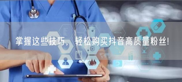 掌握这些技巧，轻松购买抖音高质量粉丝!