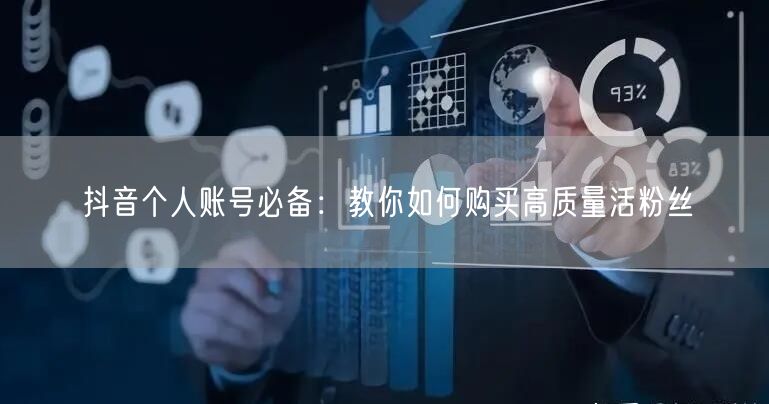 抖音个人账号必备：教你如何购买高质量活粉丝