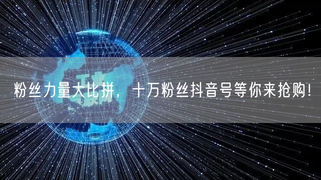 粉丝力量大比拼，十万粉丝抖音号等你来抢购！