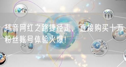抖音网红之路捷径走，直接购买十万粉丝账号体验火爆！