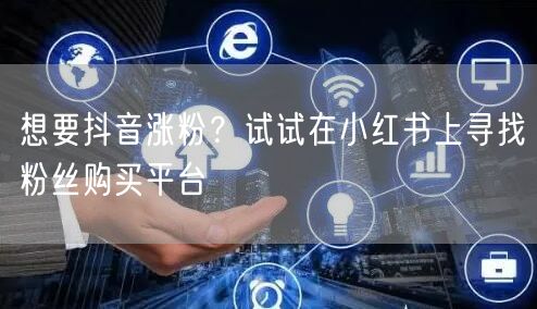 想要抖音涨粉？试试在小红书上寻找粉丝购买平台