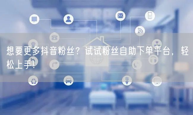 想要更多抖音粉丝？试试粉丝自助下单平台，轻松上手！