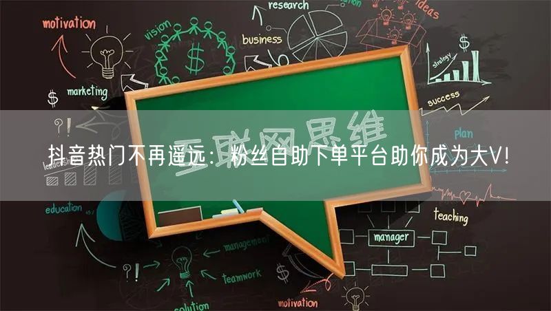 抖音热门不再遥远：粉丝自助下单平台助你成为大V！