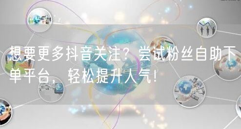 想要更多抖音关注？尝试粉丝自助下单平台，轻松提升人气！