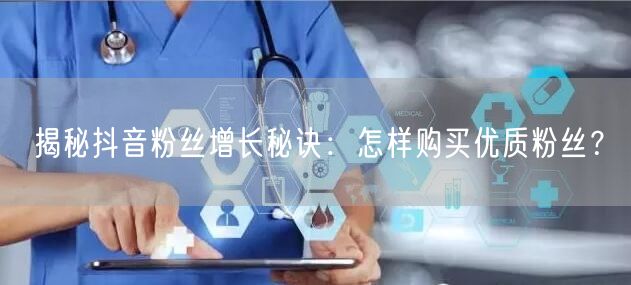 揭秘抖音粉丝增长秘诀：怎样购买优质粉丝？