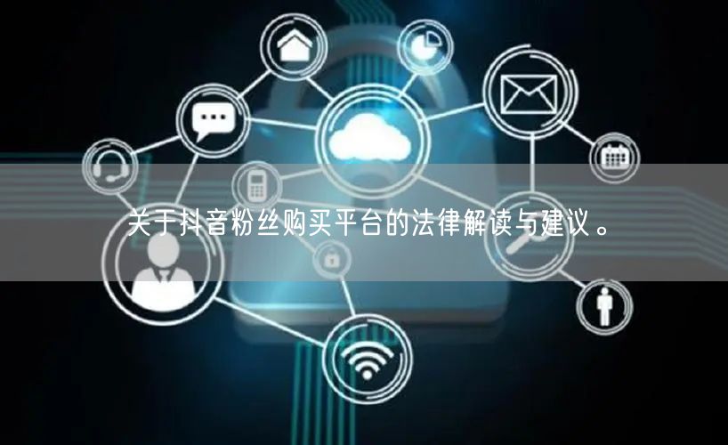 关于抖音粉丝购买平台的法律解读与建议。