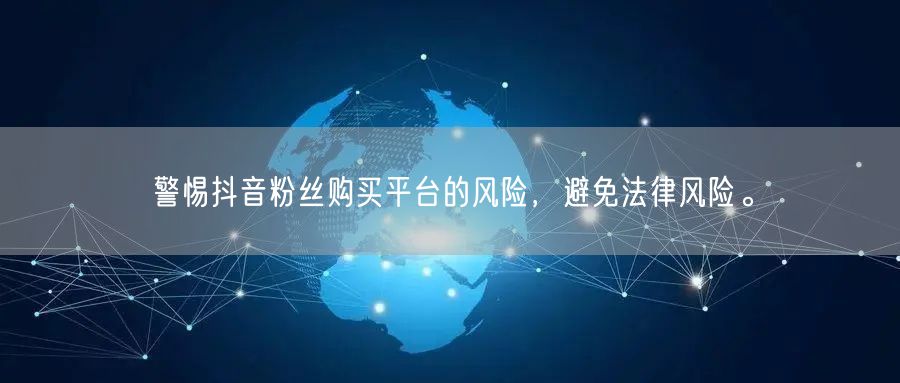 警惕抖音粉丝购买平台的风险，避免法律风险。