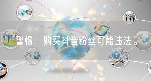 警惕！购买抖音粉丝可能违法。