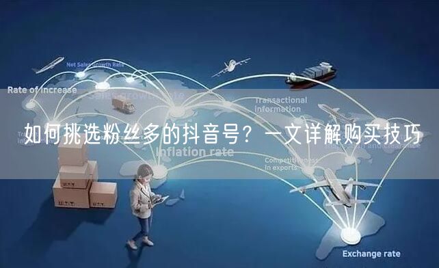 如何挑选粉丝多的抖音号？一文详解购买技巧