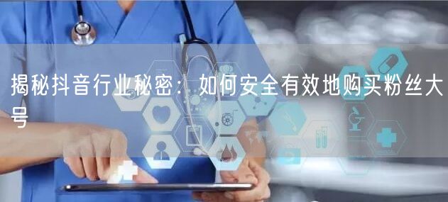 揭秘抖音行业秘密：如何安全有效地购买粉丝大号