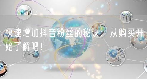 快速增加抖音粉丝的秘诀：从购买开始了解吧！