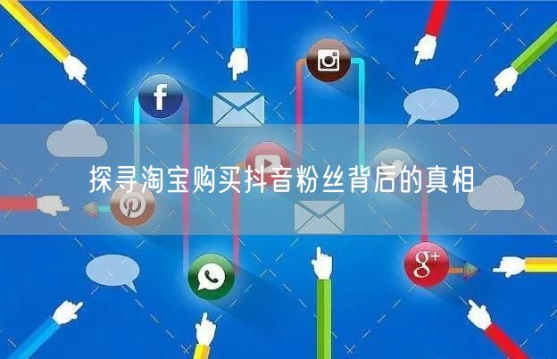 探寻淘宝购买抖音粉丝背后的真相