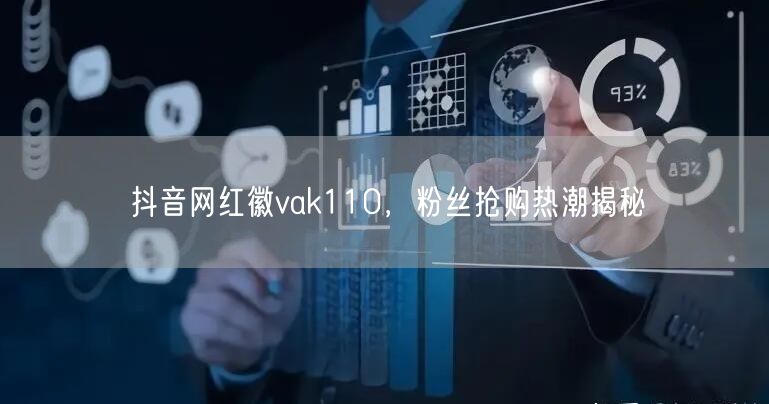 抖音网红徽vak110，粉丝抢购热潮揭秘