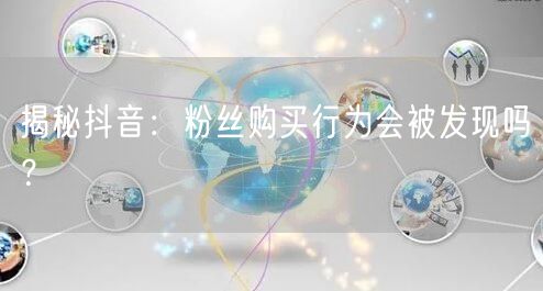 揭秘抖音：粉丝购买行为会被发现吗？