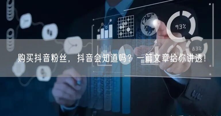 购买抖音粉丝，抖音会知道吗？一篇文章给你讲透！