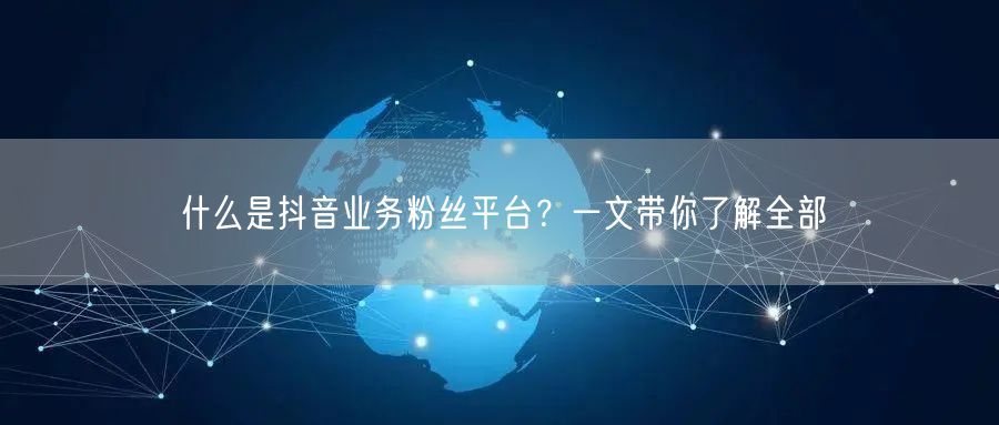 什么是抖音业务粉丝平台？一文带你了解全部