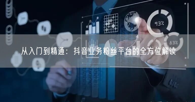 从入门到精通：抖音业务粉丝平台的全方位解读