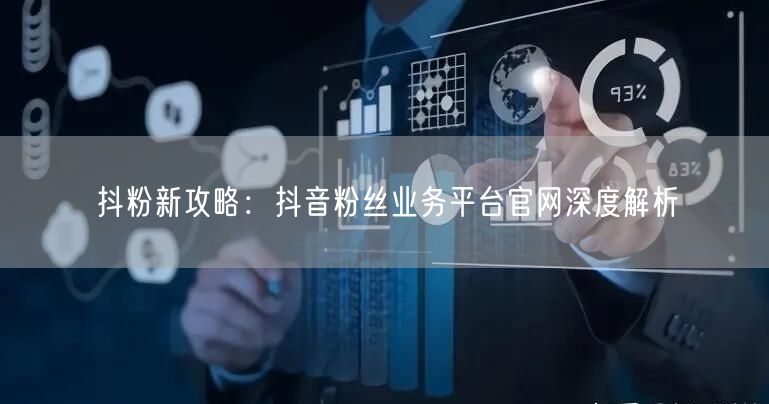 抖粉新攻略：抖音粉丝业务平台官网深度解析