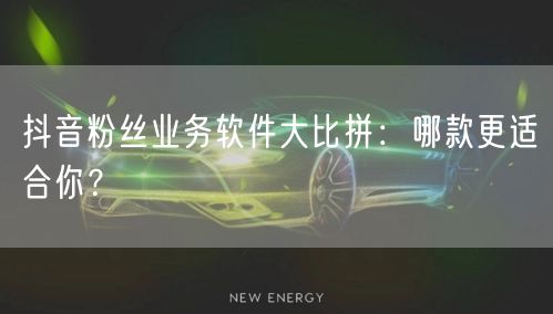 抖音粉丝业务软件大比拼：哪款更适合你？